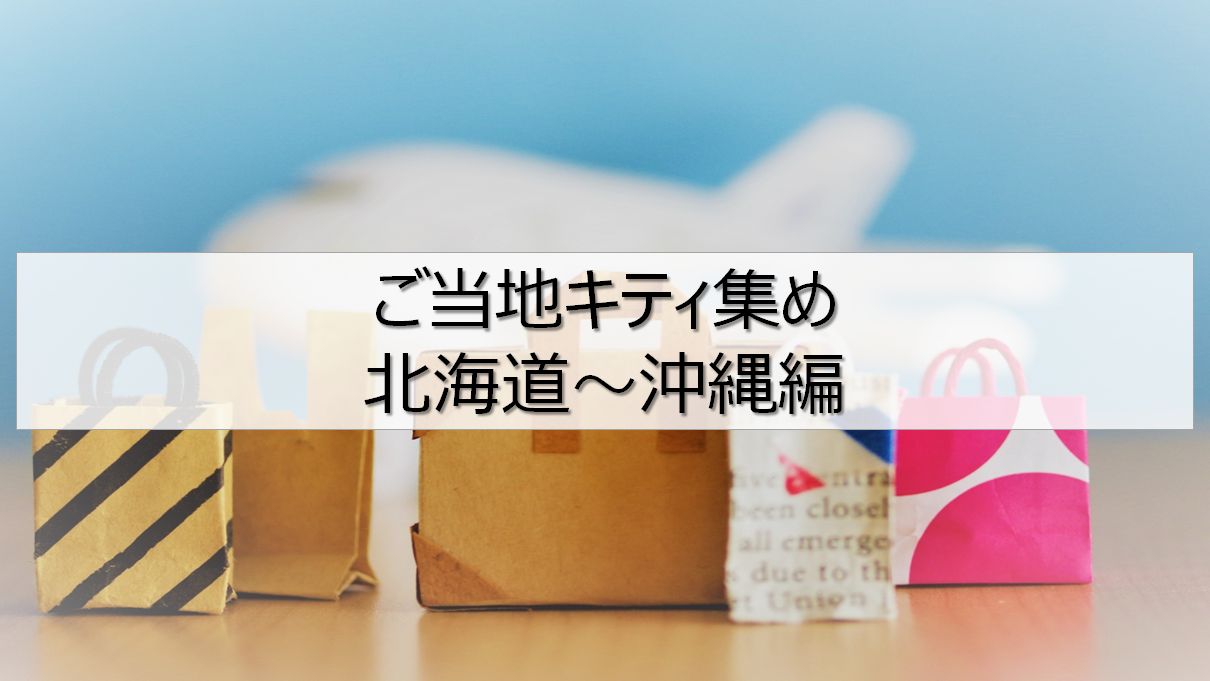 ご当地キティどこで買える 北海道 沖縄編 りけろぐ