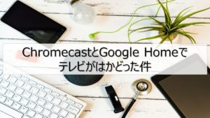 【Chromecast Ultraレビュー】Google Homeと連携してテレビでYouTubeがはかどる!?